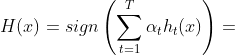 H(x) = sign \left( \sum_{t=1}^T \alpha_t h_t(x) \right)