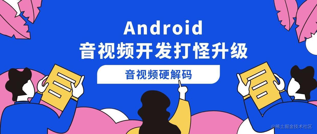 Android 音视频开发打怪升级 音视频硬解码篇 二 音视频硬解码流程 封装基础解码框架 掘金