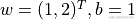 w = (1, 2)^T, b = 1
