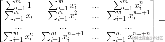 \begin{bmatrix} \sum_{i=1}^{m}1 &\sum_{i=1}^{m}x_{i} &... &\sum_{i=1}^{m}x_{i}^{n} \ \sum_{i=1}^{m}x_{i} & \sum_{i=1}^{m}x_{i}^{2} & ... &\sum_{i=1}^{m}x_{i}^{n+1} \ ...& ... & ... &... \ \sum_{i=1}^{m}x_{i}^{n} & \sum_{i=1}^{m}x_{i}^{n+1} &... & \sum_{i=1}^{m}x_{i}^{n+n} \end{bmatrix}