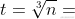 t = \sqrt[3]{n}