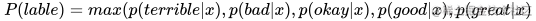 P(lable)= max(p(terrible|x),p(bad|x),p(okay|x),p(good|x),p(great|x)))