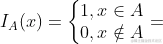 I_{A}(x)=\left {\begin{matrix} 1 , x\in A \ 0,x\notin A \end{matrix} \right.