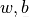 w, b