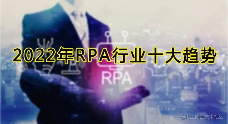 2022年RPA行业发展十大趋势，六千字长文助你看懂RPA
