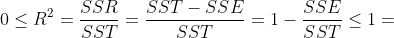 0\leq R^{2}=\frac{SSR}{SST}=\frac{SST-SSE}{SST}=1-\frac{SSE}{SST}\leq 1