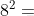 8^{2}