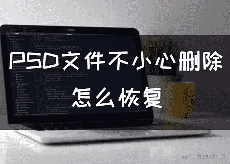 PSD文件不小心删除怎么恢复？PS崩溃看这里