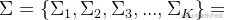 \Sigma ={\Sigma _1,\Sigma _2,\Sigma _3,...,\Sigma _K}