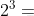 2^{3}