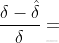 \frac{\delta -\hat{\delta }}{\delta }