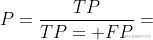 P=\frac{TP}{TP+FP}