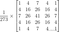 \frac{1}{273}\times \left[ \begin{matrix} 1 & 4 & 7 & 4 & 1 \\ 4 & 16 & 26 & 16 & 4 \\ 7 & 26 & 41 & 26 & 7 \\ 4 & 16 & 26 & 16 & 4 \\ 1 & 4 & 7 & 4 & 1 \\ \end{matrix} \right]