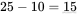 25-10=15