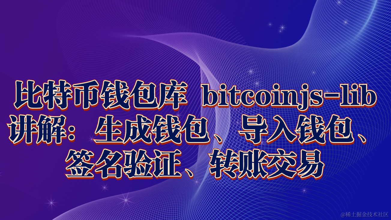 比特币钱包库bitcoinjs-lib 讲解：生成钱包、导入钱包、签名验证、转账交易之前和大家分享过很多关于以太坊链开- 掘金