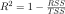 R^2 = 1- \frac{RSS}{TSS}