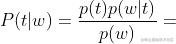 P(t|w)=\frac{p(t)p(w|t)}{p(w)}