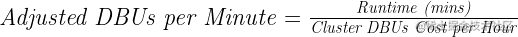 \text{\emph{Adjusted DBUs per Minute}} = \frac{\text{\emph{Runtime (mins)}}}{\text{\emph{Cluster DBUs Cost per Hour}}}