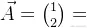 \vec{A}=\binom{1}{2}