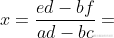 x=\frac{ed-bf}{ad-bc}