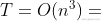 T = O(n^3)