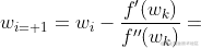 w_{i+1}=w_{i}-\frac{{f}'(w_{k})}{{f}''(w_{k})}