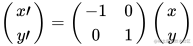 \begin{pmatrix}           x\prime \           y\prime \         \end{pmatrix}         =         \begin{pmatrix}           -1 & 0 \           0 & 1 \         \end{pmatrix}         \begin{pmatrix}         x \         y \         \end{pmatrix}