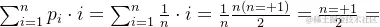 \sum_{i=1}^{n}p_{i}\cdot i=\sum_{i=1}^{n}\frac{1}{n}\cdot i=\frac{1}{n}\frac{n(n+1)}{2}=\frac{n+1}{2}