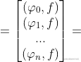 =\begin{bmatrix} (\varphi _{0},f)\ (\varphi _{1},f)\ ...\ (\varphi _{n},f) \end{bmatrix}