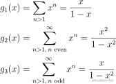 \begin{align*} g_1(x) &= \sum_{n > 1} x^n = \frac{x}{1-x}\ g_2(x) &= \sum_{n > 1,, n \text{ even}}^\infty x^n = \frac{x^2}{1 - x^2}\ g_3(x) &= \sum_{n > 1,, n \text{ odd}}^\infty x^n = \frac{x}{1 - x^2}\ \end{align*}