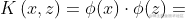 K\left ( x,z \right )=\phi (x)\cdot \phi (z)