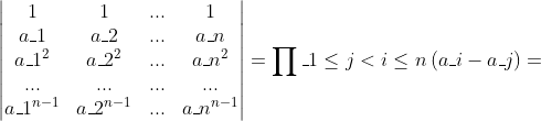 \begin{vmatrix} 1 & 1 & ... &1 \\ a_{1} & a_{2} & ... & a_{n}\\ a_{1}^{2} & a_{2}^{2} & ... & a_{n}^{2}\\ ... & ... & ... & ...\\ a_{1}^{n-1} & a_{2}^{n-1} & ... & a_{n}^{n-1} \end{vmatrix}= \prod_{1\leq j< i\leq n}^{}\left ( a_{i}-a_{j} \right )
