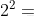 2^{2}