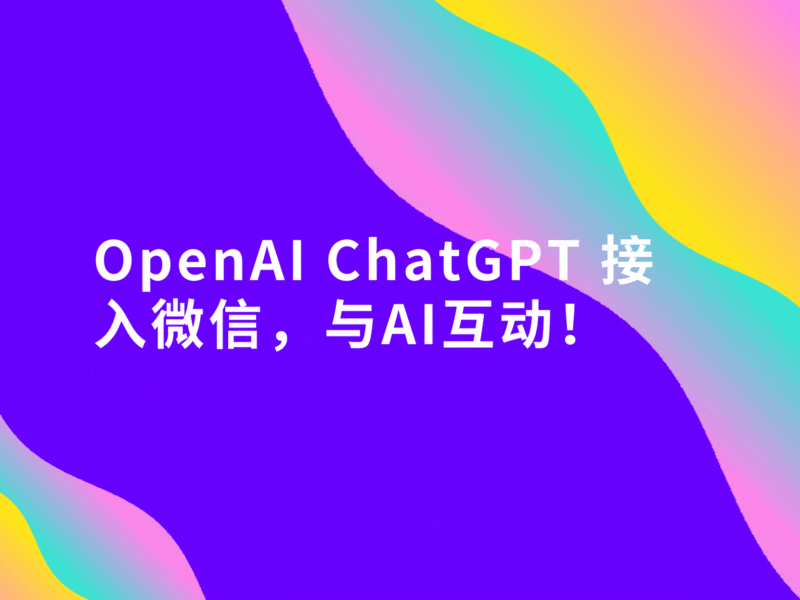 OpenAI ChatGPT 接入微信，与AI互动！
