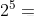 2^{5}