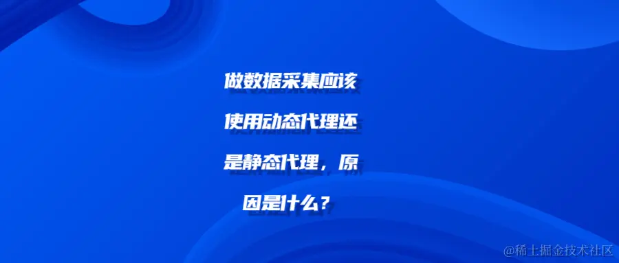 做数据采集应该使用动态代理还是静态代理，原因是什么？shu.png