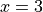 x = 3